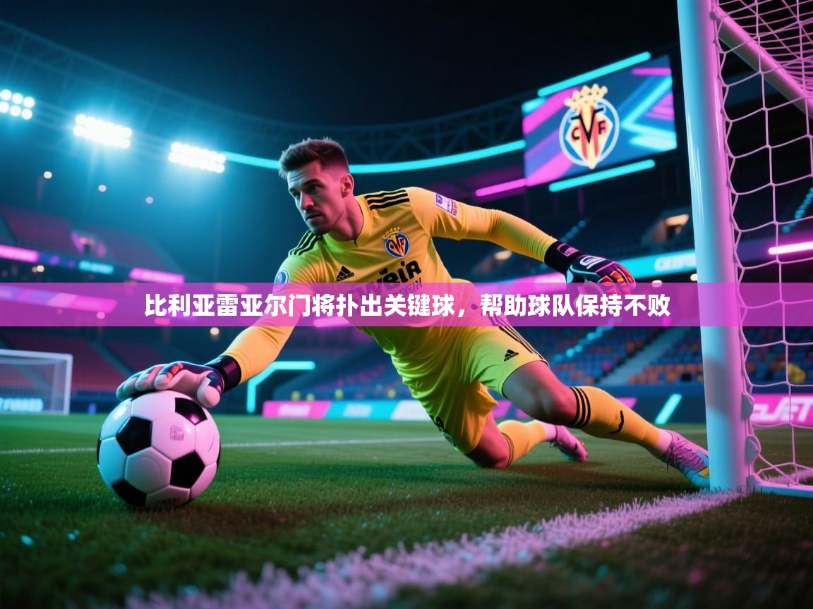 比利亚雷亚尔门将扑出关键球，帮助球队保持不败  第1张