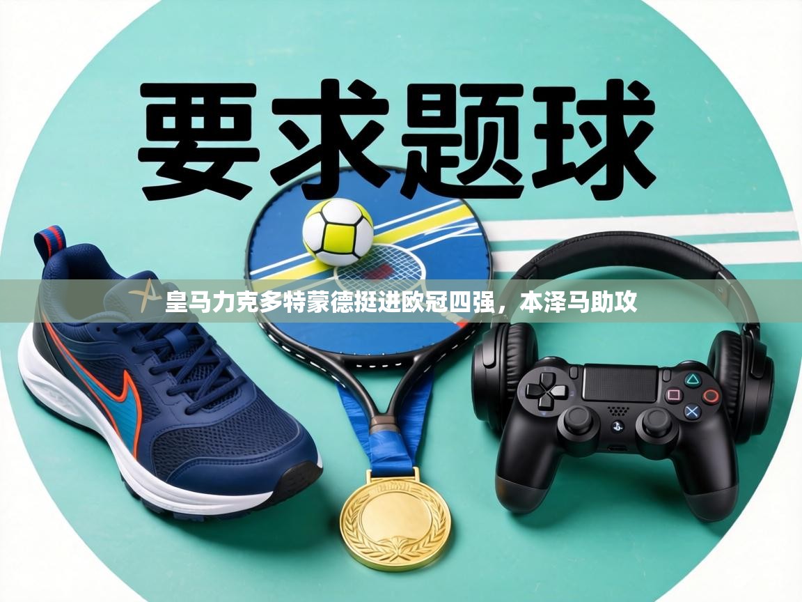 皇马力克多特蒙德挺进欧冠四强,本泽马助攻 第1张